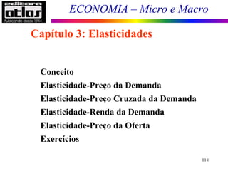 ECONOMIA – Micro e Macro
118
Conceito
Elasticidade-Preço da Demanda
Elasticidade-Preço Cruzada da Demanda
Elasticidade-Renda da Demanda
Elasticidade-Preço da Oferta
Exercícios
Capítulo 3: Elasticidades
 