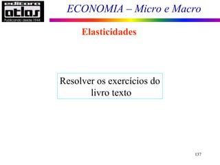 ECONOMIA – Micro e Macro
137
Elasticidades
Resolver os exercícios do
livro texto
 