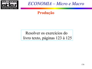 ECONOMIA – Micro e Macro
170
Produção
Resolver os exercícios do
livro texto, páginas 123 à 125
 