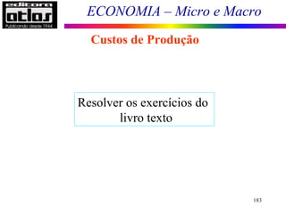 ECONOMIA – Micro e Macro
183
Custos de Produção
Resolver os exercícios do
livro texto
 