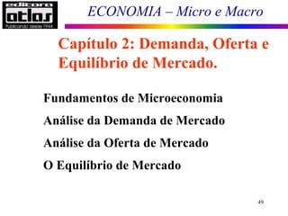 ECONOMIA – Micro e Macro
49
Fundamentos de Microeconomia
Análise da Demanda de Mercado
Análise da Oferta de Mercado
O Equilíbrio de Mercado
Capítulo 2: Demanda, Oferta e
Equilíbrio de Mercado.
 