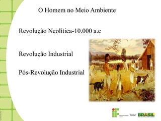 O Homem no Meio Ambiente


Revolução Neolítica-10.000 a.c


Revolução Industrial

Pós-Revolução Industrial
 