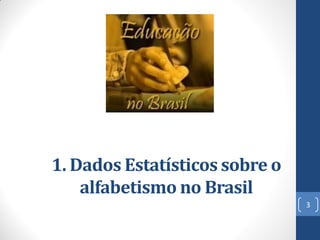 1. Dados Estatísticos sobre o
alfabetismo no Brasil
3

 