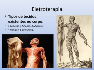 Eletroterapia
• Tipos de tecidos
existentes no corpo:
• 1 Epitelial, 2 Adiposo, 3 Muscular
• 4 Nervoso, 5 Conjuntivo.
 