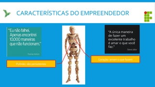 CARACTERÍSTICAS DO EMPREENDEDOR
Pulmão: são persistentes
Coração: amam o que fazem
 