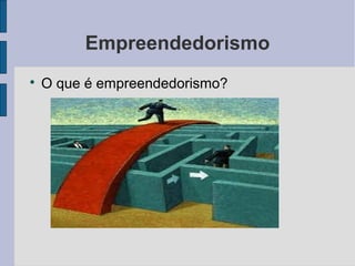 Empreendedorismo 
 O que é empreendedorismo? 
 