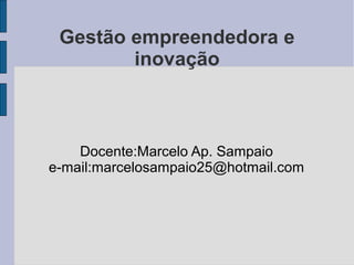 Gestão empreendedora e 
inovação 
Docente:Marcelo Ap. Sampaio 
e-mail:marcelosampaio25@hotmail.com 
 