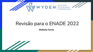 Revisão para o ENADE 2022
Walterly Torres
 