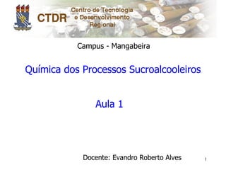 Campus - Mangabeira


Química dos Processos Sucroalcooleiros


               Aula 1




            Docente: Evandro Roberto Alves   1
 