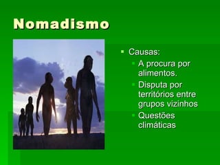 Nomadismo Causas: A procura por alimentos. Disputa por territórios entre grupos vizinhos Questões climáticas  