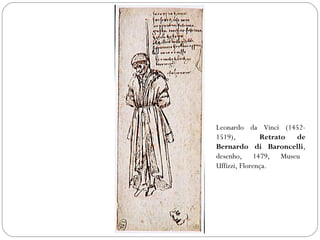 Leonardo da Vinci (1452- 
1519), Retrato de 
Bernardo di Baroncelli, 
desenho, 1479, Museu 
Uffizzi, Florença. 
 