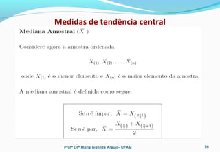 Medidas de tendência central
Profª Drª Maria Ivanilde Araujo- UFAM 56
 