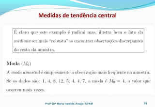 Medidas de tendência central
Profª Drª Maria Ivanilde Araujo- UFAM 59
 
