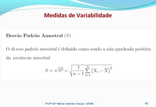 Medidas de Variabilidade
Profª Drª Maria Ivanilde Araujo- UFAM 62
 