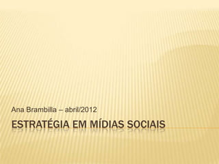Ana Brambilla – abril/2012

ESTRATÉGIA EM MÍDIAS SOCIAIS

 