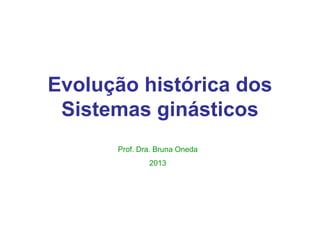 Evolução histórica dos
 Sistemas ginásticos
      Prof. Dra. Bruna Oneda
              2013
 