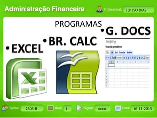 Turma: 2503-B Aula: 10 Pág: 10 a 17 Data: 18-jan-12 
2503-B 1 xxxxx 16-11-2013 
Instrutor: Ricardo Paladini Matos 
ELIELSO DIAS 
PROGRAMAS 
•BR. CALC 
•G. DOCS 
 