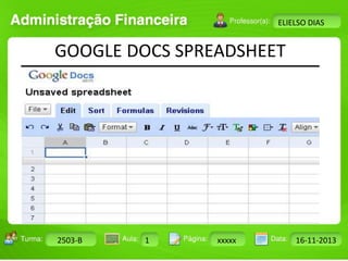 Turma: 2503-B Aula: 10 Pág: 10 a 17 Data: 18-jan-12 
2503-B 1 xxxxx 16-11-2013 
Instrutor: Ricardo Paladini Matos 
ELIELSO DIAS 
GOOGLE DOCS SPREADSHEET 
 
