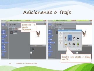 Adicionando o Traje
Trabalho de Conclusão de Curso12
Selecione a
opção
importar.
Escolha um objeto e clique
em Ok.
 