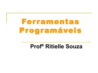 Fer ramentas 
Programáveis 
Profº Ritielle Souza 
 