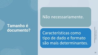 Tamanho é
documento?
Prof.
Me.
Felipe
Viana
|
linkedin.com/in/datasciencefelipeviana
33
Não necessariamente.
Características como
tipo de dado e formato
são mais determinantes.
 