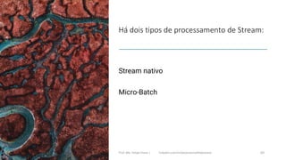 Há dois tipos de processamento de Stream:
Stream nativo
Micro-Batch
Prof. Me. Felipe Viana | linkedin.com/in/datasciencefelipeviana 69
 
