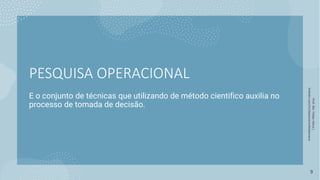 PESQUISA OPERACIONAL
E o conjunto de técnicas que utilizando de método cientifico auxilia no
processo de tomada de decisão.
Prof.
Me.
Felipe
Viana
|
linkedin.com/in/datasciencefelipeviana
9
 