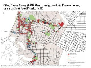Silva, Eudes Raony (2016) Centro antigo de João Pessoa: forma,
uso e patrimônio edificado. (p.67)
 