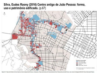 Silva, Eudes Raony (2016) Centro antigo de João Pessoa: forma,
uso e patrimônio edificado. (p.67)
 