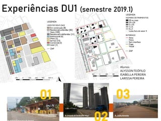 Experiências DU1 (semestre 2019.1)
Alunos:
ALYSSONTEÓFILO
ISABELLA PEREIRA
LARISSA PEREIRA
 