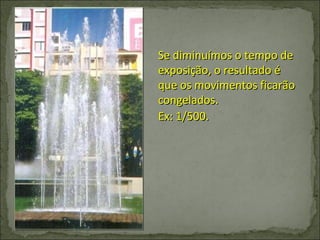 Se diminuímos o tempo de exposição, o resultado é que os movimentos ficarão congelados. Ex: 1/500. 