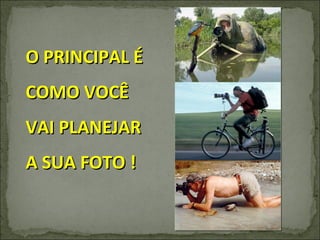 O PRINCIPAL É COMO VOCÊ VAI PLANEJAR A SUA FOTO ! 