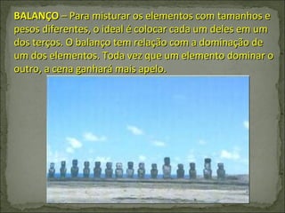 BALANÇO  – Para misturar os elementos com tamanhos e pesos diferentes, o ideal é colocar cada um deles em um dos terços. O balanço tem relação com a dominação de um dos elementos. Toda vez que um elemento dominar o outro, a cena ganhará mais apelo. 