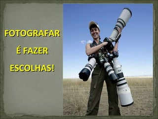FOTOGRAFAR É FAZER ESCOLHAS! 
