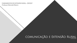 comunicação e Extensão Rural
FUNDAMENTOS DE EXTENSÃO RURAL– ZEB1307
Professor Marcelo Ribeiro
 