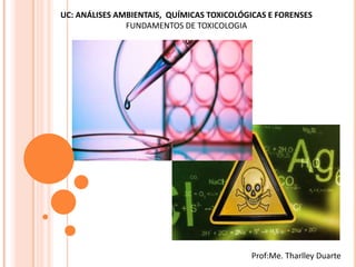 UC: ANÁLISES AMBIENTAIS, QUÍMICAS TOXICOLÓGICAS E FORENSES
FUNDAMENTOS DE TOXICOLOGIA
Prof:Me. Tharlley Duarte
 