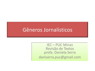 Gêneros Jornalísticos
IEC – PUC Minas
Revisão de Textos
profa. Daniela Serra
daniserra.puc@gmail.com
 