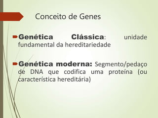 Conceito de Genes
Genética Clássica: unidade
fundamental da hereditariedade
Genética moderna: Segmento/pedaço
de DNA que codifica uma proteína (ou
característica hereditária)
 
