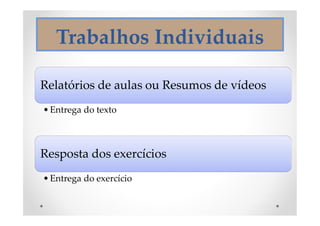Trabalhos Individuais
Relatórios de aulas ou Resumos de vídeos
•Entrega do texto
Resposta dos exercícios
•Entrega do exercício
 