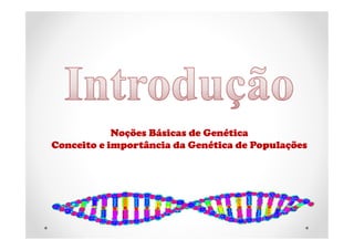 Noções Básicas de Genética
Conceito e importância da Genética de Populações
 
