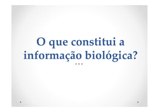 O que constitui a
informação biológica?
 