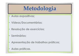 Metodologia
• Aulas expositivas;
• Vídeos/Documentários;
• Resolução de exercícios;
• Seminários;
• Apresentação de trabalhos práticos;
• Aulas práticas.
 