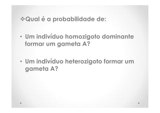 Qual é a probabilidade de:
• Um indivíduo homozigoto dominante
formar um gameta A?
• Um indivíduo heterozigoto formar um
gameta A?
 