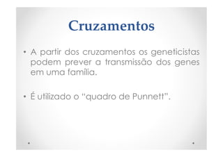 Cruzamentos
• A partir dos cruzamentos os geneticistas
podem prever a transmissão dos genes
em uma família.
• É utilizado o “quadro de Punnett”.
 
