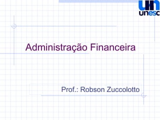 Administração Financeira
Prof.: Robson Zuccolotto
 