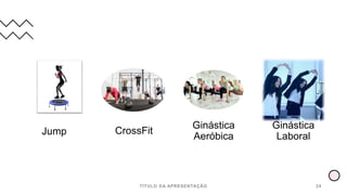 Jump CrossFit
Ginástica
Aeróbica
Ginástica
Laboral
TÍTULO DA APRESENTAÇÃO 24
 