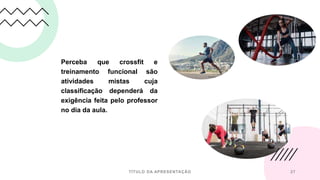 Perceba que crossfit e
treinamento funcional são
atividades mistas cuja
classificação dependerá da
exigência feita pelo professor
no dia da aula.
TÍTULO DA APRESENTAÇÃO 27
 