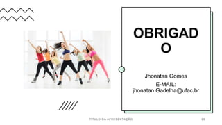 OBRIGAD
O
Jhonatan Gomes
E-MAIL:
jhonatan.Gadelha@ufac.br
TÍTULO DA APRESENTAÇÃO 28
 