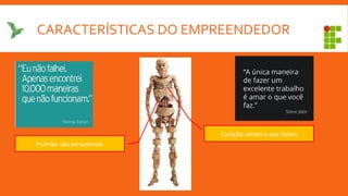 CARACTERÍSTICAS DO EMPREENDEDOR
Pulmão: são persistentes
Coração: amam o que fazem
 