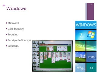 +                              5

    Windows

    n Microsoft

    n User   friendly.

    n Popular.

    n Serviço   de licenças

    n Limitado.
 